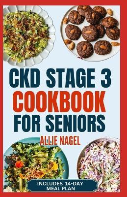 CKD Stage 3 Cookbook for Seniors: Quick Delicious Low Sodium, Low Potassium Diet Recipes and Meal Plan to Avoid Dialysis and Prevent Kidney Failure - Allie Nagel - cover