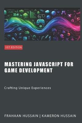 Mastering JavaScript for Game Development: Crafting Unique Experiences - Frahaan Hussain,Kameron Hussain - cover