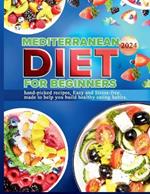 Mediterranean Diet for Beginners 2024: hand-picked recipes, Easy and Stress-free, made to help you build healthy eating habits.