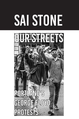 Our Streets: Portland's George Floyd Protests: Photos from June 2020 - Sai Stone - cover