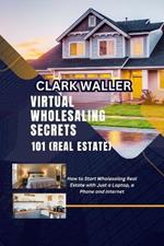 Virtual Wholesaling Secrets 101 (Real Estate): How to Start Wholesaling Real Estate with Just a Laptop, a Phone and Internet