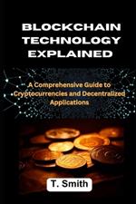 Blockchain Technology Explained: A Comprehensive Guide to Cryptocurrencies and Decentralized Applications