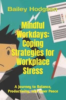 Mindful Workdays: Coping Strategies for Workplace Stress: A Journey to Balance, Productivity, and Inner Peace - Bailey Hodgson - cover