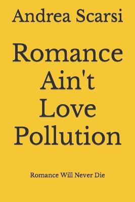 Romance Ain't Love Pollution: Romance Will Never Die - Andrea Scarsi - cover