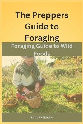 The Prepper's Guide to Foraging: Foraging Guide to Wild Foods - Paul Freeman - cover