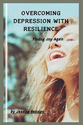 Overcoming Depression with Resilience: Finding joy again - Jessica Hensley - cover