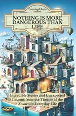 Nothing is more dangerous than life: Incredible Stories and Unexpected Lessons from the Theater of the Absurd in Everyday Life