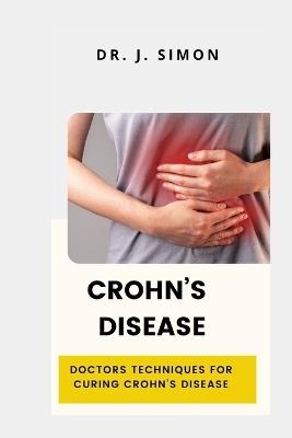 Crohn's Disease: Doctors Techniques for Curing Crohn's Disease - J Simon - cover