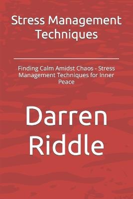 Stress Management Techniques: Finding Calm Amidst Chaos - Stress Management Techniques for Inner Peace - Darren Riddle - cover