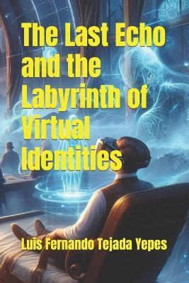 The Last Echo and the Labyrinth of Virtual Identities - Luis Fernando Tejada Yepes - cover