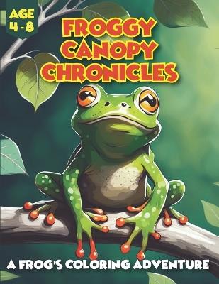 Froggy Canopy Chronicles - A Frog's Coloring Adventure: Exploring Nature's Palette: A Whimsical Journey with Froggy Canopy Chronicles - Munabi - cover