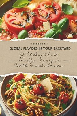 Global Flavors in Your Backyard: 70+ Pasta and Noodle Recipes with Fresh Herbs - Alex Wang - cover