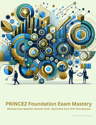 PRINCE2 Foundation Exam Mastery: Ultimate Exam Question Revision Pack - Guarantee Your First-Time Success - Siyavash Mokhtarzadeh - cover