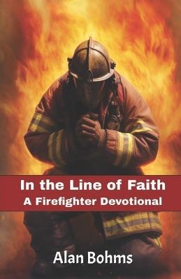 In the Line of Faith: A Firefighter Devotional: Weekly Inspirations from all 50 States - Alan Bohms - cover