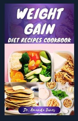 Weight Gain Diet Recipes Cookbook: 20 Delectable Step-By-Step High-Calorie Recipes for Healthy Weight and Body Building - Amanda Jones - cover