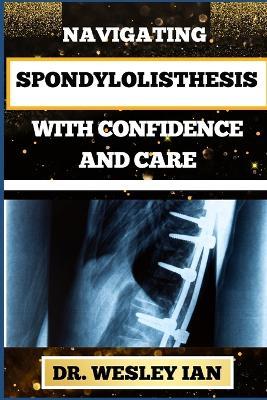 Navigating Spondylolisthesis with Confidence and Care: Empower Yourself With In-Depth Insights And Proven Strategies For Bone And Spine Recovery - Wesley Ian - cover