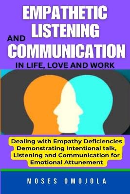 Empathetic Listening And Communication In Life, Love And Work: Dealing With Empathy Deficiencies Anywhere: Demonstrating Intentional Talk, Listening And Communication For Emotional Attunement - Moses Omojola - cover