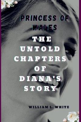 Princess of Wales: The untold chapters of Diana's Story - William L White - cover