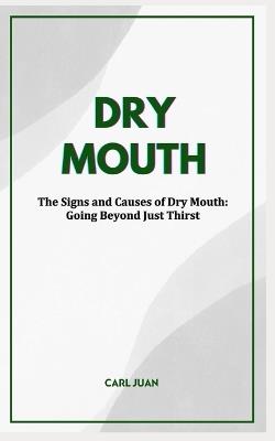 Dry Mouth: The Signs and Causes of Dry Mouth: Going Beyond Just Thirst - Carl Juan - cover