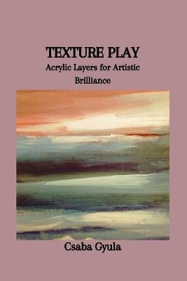 Texture Play: Acrylic Layers for Artistic Brilliance - Csaba Gyula - cover