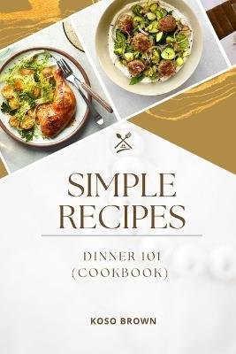 Simple Recipes: Dinner 101 (Cookbook) - Koso Brown - cover