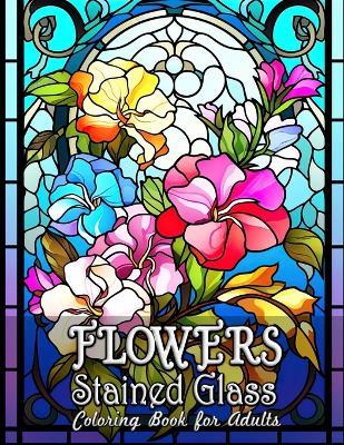 Flowers Stained Glass Coloring Book for Adults: Captivating Floral Designs for Mindful Coloring - Laura Seidel - cover