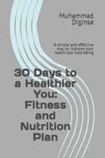 30 Days to a Healthier You: Fitness and Nutrition Plan: A simple and effective way to improve your health and well-being