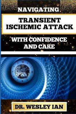 Navigating Transient Ischemic Attack with Confidence and Care: Empowering And Transformative Strategies For Controlling Blood Pressure And Mental Health - Wesley Ian - cover