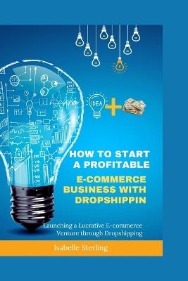 How to Start a Profitable E-commerce Business with Dropshipping: Launching a Lucrative E-commerce Venture through Dropshipping - Isabelle Sterling - cover