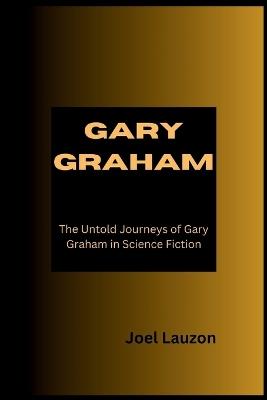 Gary Graham: The Untold Journeys of Gary Graham in Science Fiction - Joel Lauzon - cover