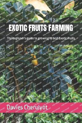 Exotic Fruits Farming: The beginner's guide to growing 18 best Exotic Fruits - Davies Cheruiyot - cover