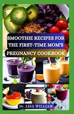 Smoothie Recipes for the First-Time Mom's Pregnancy Cookbook: Nourishing Blends for Two: A Smooth Transition into Motherhood with Delectable Smoothie Recipes Guide for Healthy Pregnancy