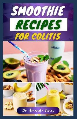 Smoothie Recipes for Colitis: 30 Delectable Fruit Blends Guide to Help Manage Ulcerative Colitis and Heal Gut - Amanda Jones - cover