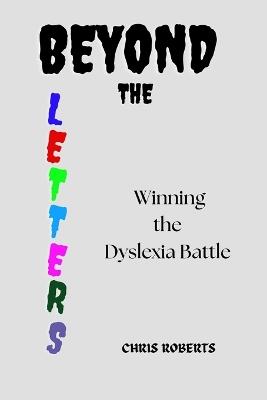 Beyond the Letters: Winning the Dyslexia Battle - Chris Roberts - cover