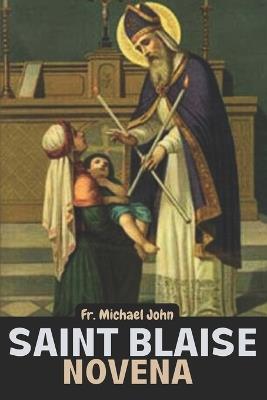 Saint Blaise Novena: A Sacred Journey of Healing and Blessings with Nine days Powerful Catholic Novena to Saint Blaise - Michael John - cover