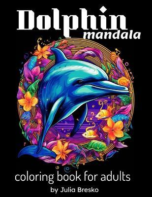 Dolphin Mandala Coloring Book For Adults Mandala Mindfulness: Beautiful Coloring Book for Stress Relief and Relaxation - Julia Bresko - cover