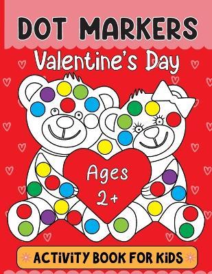 Valentine's Day Dot Markers Activity Book For Kids Ages 2+: Valentine's Day Dot Marker Coloring Book: Adorable and Adorable Gifts for Toddlers, Perfect for Boys and Girls Ages 2-5, featuring themes of love, romance, hugs, and more - Olin M Justice - cover