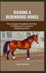 Raising a Oldenburg Horse: The Complete Handbook On How To Raising And Caring For Oldenburg Horse