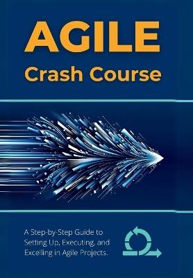 Agile Crash Course: A Step-by-Step Guide to Setting Up, Executing, and Excelling in Agile Projects - R Parvin - cover