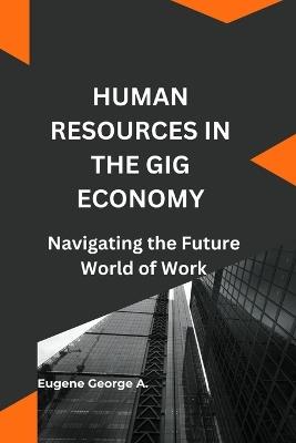 Human Resources in the Gig Economy: Navigating the Future World of Work, Human Resources Management - Eugene George a - cover