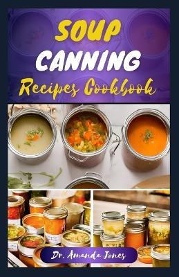 Soup Canning Recipes Cookbook: 30 Delectable Step-By-Step Guide on How to Can and Preserve Soups Successfully in Jar - Amanda Jones - cover