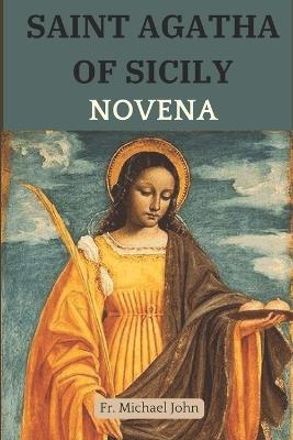 Saint Agatha of Sicily Novena: A Martyr's Journey: Embracing Divine Healing, Protection, and Courage in Adversity through a Powerful Nine-Day Catholic Novena Prayer. - Michael John - cover