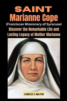 Saint Marianne Cope (Franciscan Missionary of Syracuse): Discover the Remarkable Life and Lasting Legacy of Mother Marianne - Charles S Walton - cover