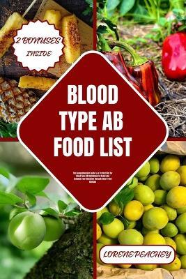 Blood Type AB Food List: The Comprehensive Guide to a Perfect Diet for Blood Type AB Individuals to Boost and Enhance your Digestion through Smart Food Choices - Lorene Peachey - cover