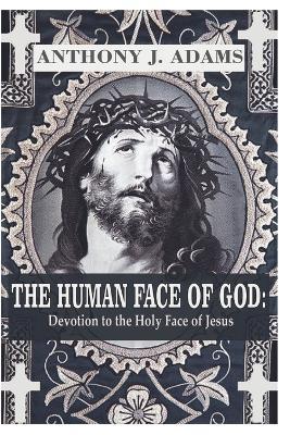 The Human Face of God: Devotion to the Holy Face of Jesus - Anthony J Adams - cover