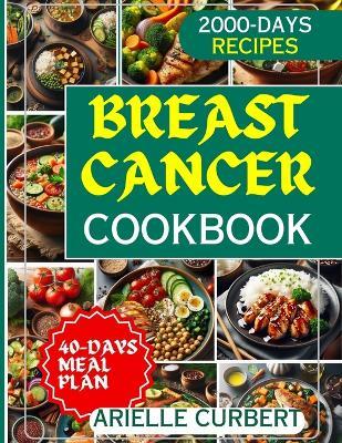 Breast Cancer Cookbook: The Essential Guide to Fighting Back with Nutrition - Over 100 Proven, Delicious Recipes to Boost Wellness & Thrive During and Beyond Treatment - Arielle Curbert - cover