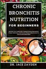 Chronic Bronchitis Nutrition for Beginners: Optimize Your Health With Targeted Dietary Approaches, Recipe Collections, And Proven Lifestyle Adjustments For Chronic Bronchitis Relief