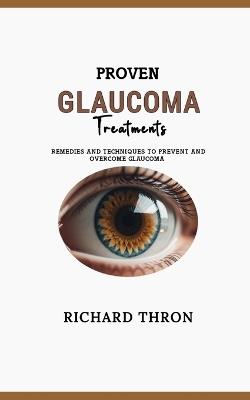 Proven Glaucoma Treatments: Remedies and Techniques to Prevent and Overcome Glaucoma - Richard Thron - cover