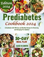 Prediabetes Cookbook 2024: A Cookbook with 100 Easy and Healthy Recipes for Reversing and Managing Pre-diabetes