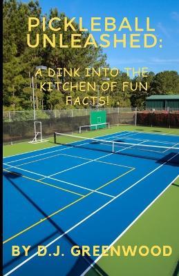 Pickleball Unleashed: A DINK INTO THE KITCHEN OF FUN FACTS!: Everything you ever wanted to know about pickleball but was afraid to ask! - D J Greenwood - cover